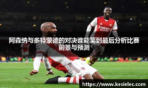 阿森纳与多特蒙德的对决谁能笑到最后分析比赛前景与预测