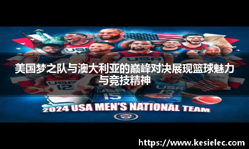 美国梦之队与澳大利亚的巅峰对决展现篮球魅力与竞技精神