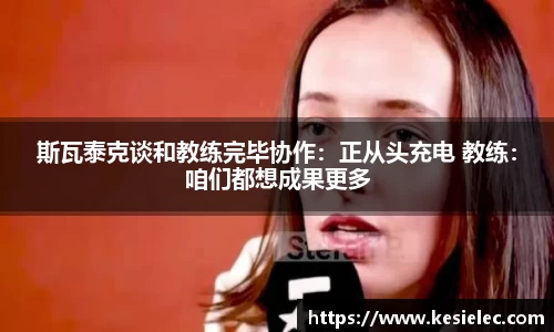 斯瓦泰克谈和教练完毕协作：正从头充电 教练：咱们都想成果更多